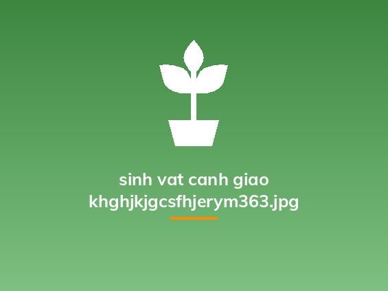sinh vat canh giao khghjkjgcsfhjerym363.jpg
